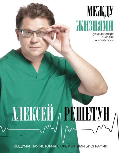 Алексей Решетун: Между жизнями. Судмедэксперт о людях и профессии