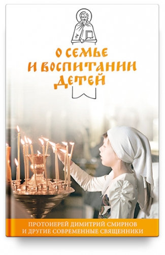 О семье и воспитании детей. Протоиерей Димитрий Смирнов и другие современные священники.