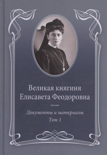 Великая княгиня Елисавета Феодоровна: Документы и материалы, 1905–1918: В 2 т. Т.1: 1905–1913.