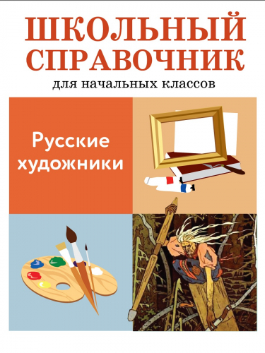 ШКОЛЬНЫЙ СПРАВОЧНИК для начальных классов. Русские художники