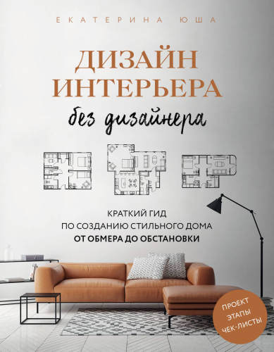 Дизайн интерьера без дизайнера. Краткий гид по созданию стильного дома от обмера до обстановки