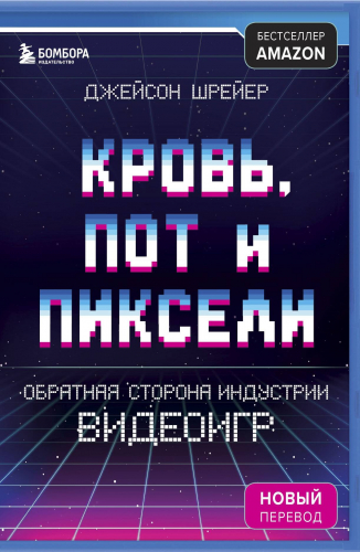 Кровь, пот и пиксели. Обратная сторона индустрии видеоигр. 2-е издание