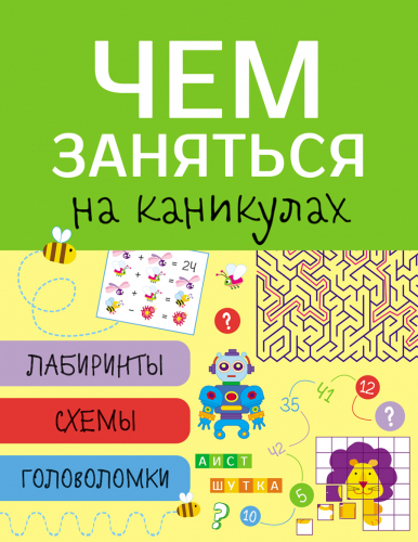 Чем заняться на каникулах? Лабиринты, схемы, головоломки. Вып.1