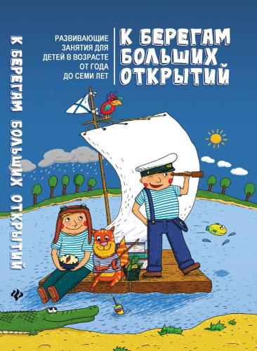 Олеся Пухова: К берегам больших открытий. Развивающие занятия для детей в возрасте от года до семи лет