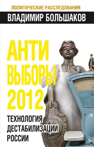 Владимир Большаков: АНТИ-ВЫБОРЫ 2012. Технология дестабилизации России