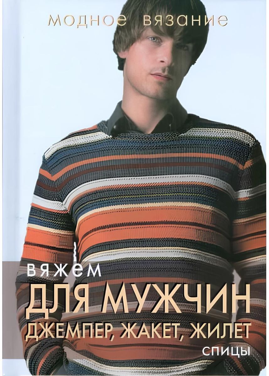 Вяжем для мужчин. Джемпер, жакет, жилет. Спицы