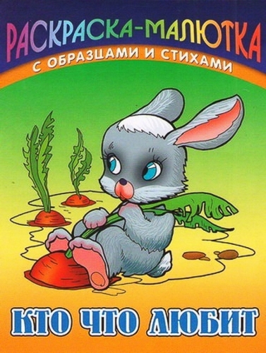 Раскраска-Малютка.Кто Что Любит С Образцами И Стихами 985-17-0727-6