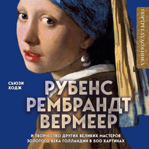 Сьюзи Ходж. Рубенс, Рембрандт, Вермеер: и творчество других великих мастеров Золотого века Голландии в 500 картинах