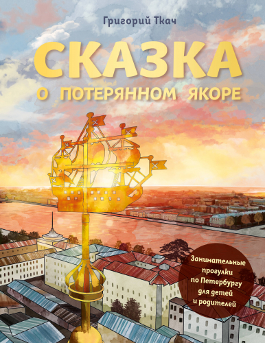 Григорий Ткач. Сказка о потерянном якоре. Занимательные прогулки по Петербургу для детей и родителей