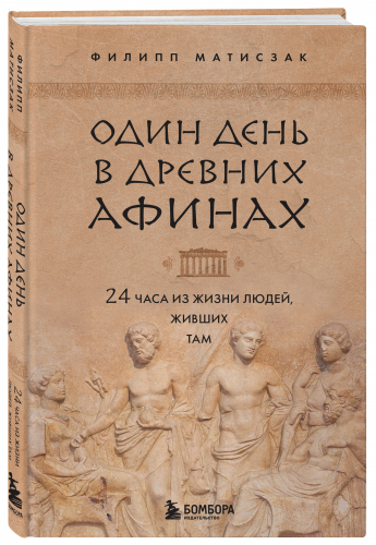 Филипп Матисзак. Один день в Древних Афинах. 24 часа из жизни людей, живших там