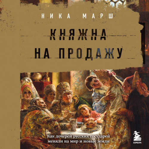 Ника Марш. Княжна на продажу: как дочерей русских государей меняли на мир и новые земли